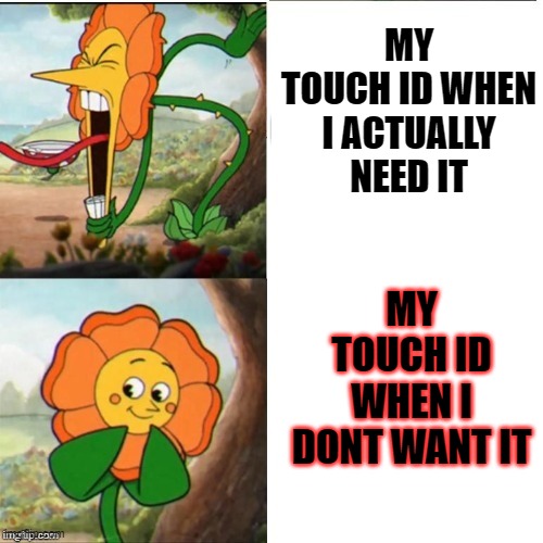 Touch ID be like | MY TOUCH ID WHEN I ACTUALLY NEED IT; MY TOUCH ID WHEN I DONT WANT IT | image tagged in yelling flower | made w/ Imgflip meme maker