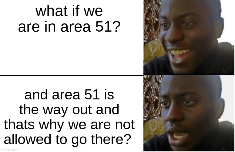 Disappointed Black Guy | what if we are in area 51? and area 51 is the way out and thats why we are not allowed to go there? | image tagged in disappointed black guy | made w/ Imgflip meme maker
