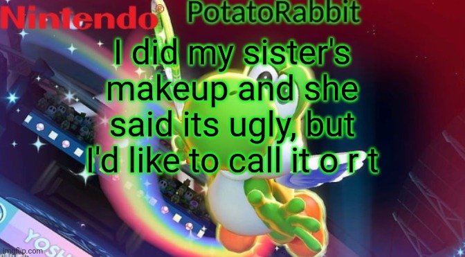Nzmzksal | I did my sister's makeup and she said its ugly, but I'd like to call it o r t | image tagged in potatorabbit yoshi announcement | made w/ Imgflip meme maker