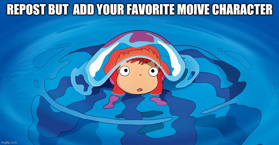 ponyo love HAAAAAAAAAAAAAAAAAAAAAAAAM | REPOST BUT  ADD YOUR FAVORITE MOIVE CHARACTER | image tagged in ponyo meme | made w/ Imgflip meme maker