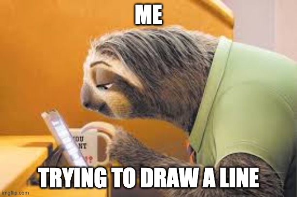 Me Trying to Draw a straight line | ME; TRYING TO DRAW A LINE | image tagged in sloth zoopia | made w/ Imgflip meme maker