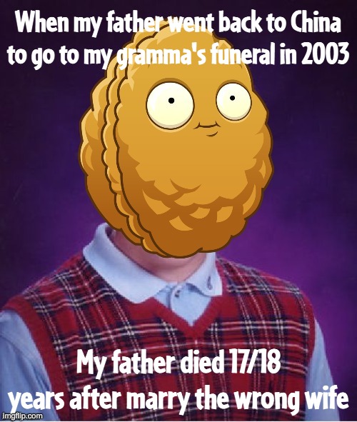 Father and grandma reunion in heaven |  When my father went back to China to go to my gramma's funeral in 2003; My father died 17/18 years after marry the wrong wife | image tagged in bad luck wall-nut,dying | made w/ Imgflip meme maker