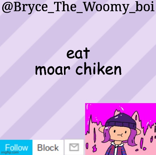 eat moar chiken | eat moar chiken | image tagged in bryce_the_woomy_boi's new new new announcement template | made w/ Imgflip meme maker