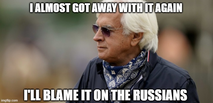 baffert | I ALMOST GOT AWAY WITH IT AGAIN; I'LL BLAME IT ON THE RUSSIANS | image tagged in horse,cheaters,totally busted | made w/ Imgflip meme maker