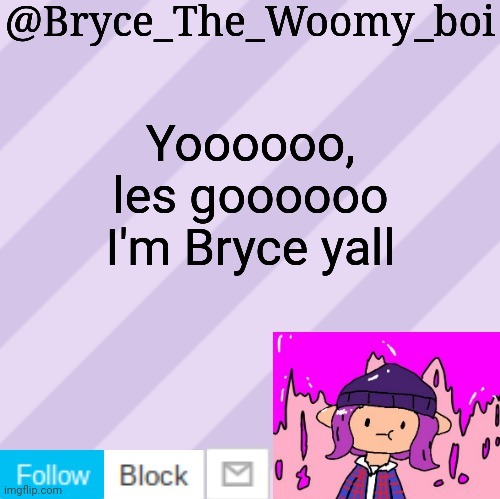 Bryce_The_Woomy_boi's new New NEW announcement template | Yoooooo, les goooooo
I'm Bryce yall | image tagged in bryce_the_woomy_boi's new new new announcement template | made w/ Imgflip meme maker