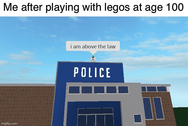 I am above the law | Me after playing with legos at age 100 | image tagged in i am above the law | made w/ Imgflip meme maker