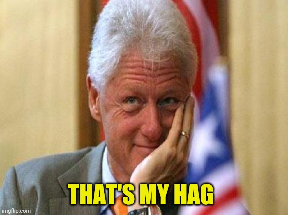 smiling bill clinton | THAT'S MY HAG | image tagged in smiling bill clinton | made w/ Imgflip meme maker
