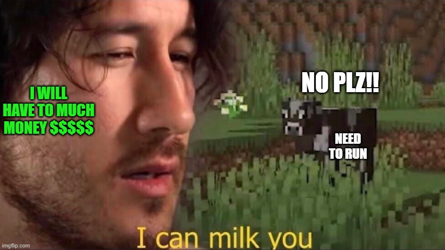 he will milk the cow | NO PLZ!! I WILL HAVE TO MUCH MONEY $$$$$; NEED TO RUN | image tagged in i can milk you template | made w/ Imgflip meme maker