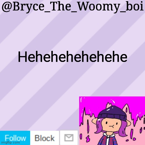 m e h | Hehehehehehehe | image tagged in bryce_the_woomy_boi's new new new announcement template | made w/ Imgflip meme maker