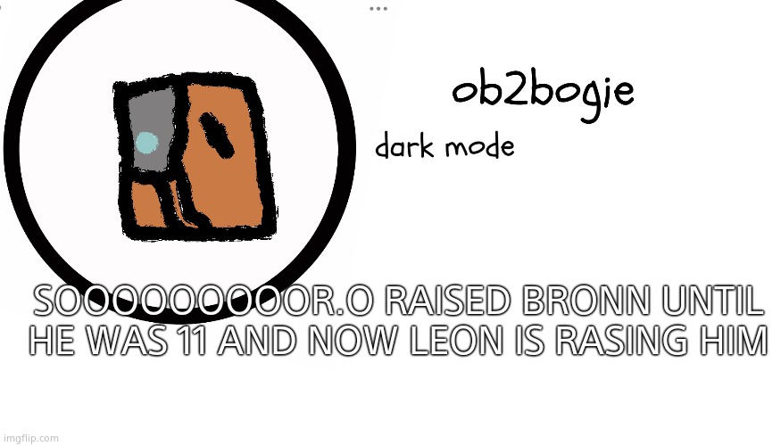 Ob2bogie announcement temp | SOOOOOOOOOR.O RAISED BRONN UNTIL HE WAS 11 AND NOW LEON IS RASING HIM | image tagged in ob2bogie announcement temp | made w/ Imgflip meme maker
