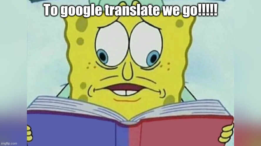 To google translate we go!!!!! | made w/ Imgflip meme maker