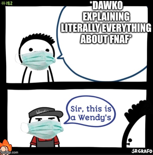 Ahh | *DAWKO EXPLAINING LITERALLY EVERYTHING ABOUT FNAF* | image tagged in sir this is a wendys,five nights at freddys | made w/ Imgflip meme maker