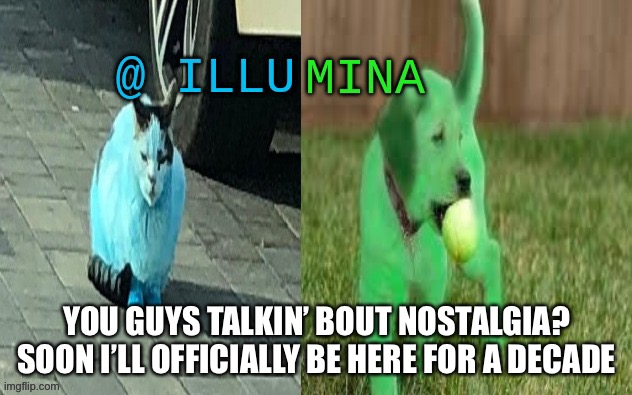 illumina new temp | YOU GUYS TALKIN’ BOUT NOSTALGIA?
SOON I’LL OFFICIALLY BE HERE FOR A DECADE | image tagged in illumina new temp | made w/ Imgflip meme maker
