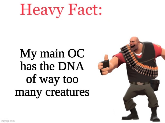 im surprised hes not just a blob of body parts | My main OC has the DNA of way too many creatures | image tagged in heavy fact | made w/ Imgflip meme maker