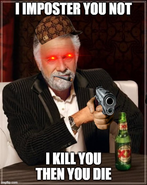 The Most Interesting Man In The World Meme | I IMPOSTER YOU NOT; I KILL YOU THEN YOU DIE | image tagged in memes,the most interesting man in the world | made w/ Imgflip meme maker