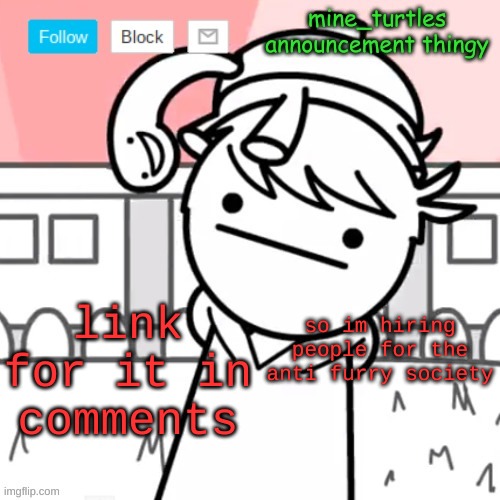 hope you join | link for it in comments; so im hiring people for the anti furry society | image tagged in mine turtles message board thing | made w/ Imgflip meme maker