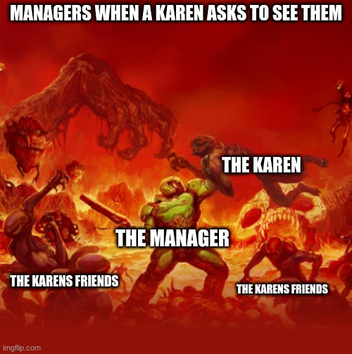 NO MORE KARENS | MANAGERS WHEN A KAREN ASKS TO SEE THEM; THE KAREN; THE MANAGER; THE KARENS FRIENDS; THE KARENS FRIENDS | image tagged in karen,doom,lol,true | made w/ Imgflip meme maker