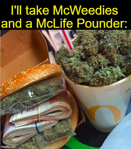 . | I'll take McWeedies and a McLife Pounder: | made w/ Imgflip meme maker