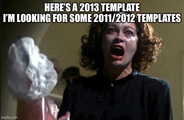 Mommy dearest  | HERE’S A 2013 TEMPLATE
I’M LOOKING FOR SOME 2011/2012 TEMPLATES | image tagged in mommy dearest | made w/ Imgflip meme maker
