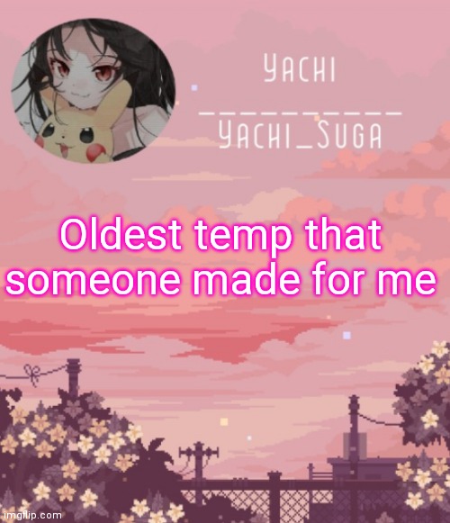 Yachis temp | Oldest temp that someone made for me | image tagged in yachis temp | made w/ Imgflip meme maker