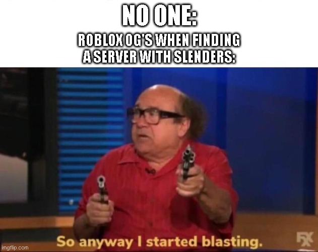 Rip age before slenders | NO ONE:; ROBLOX OG'S WHEN FINDING A SERVER WITH SLENDERS: | image tagged in so anyway i started blasting | made w/ Imgflip meme maker