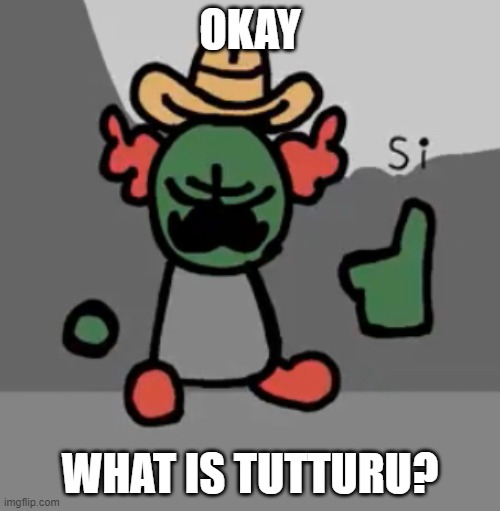 e x p l a i n | OKAY; WHAT IS TUTTURU? | image tagged in tricky si | made w/ Imgflip meme maker