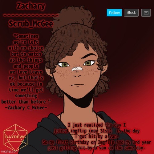 That was f u n | I just realized the day I joined imgflip (may 31st)  is the day i got hit by a van-
So my first birthday on Imgflip and my 3rd year post getting hit by a van on the same day- | made w/ Imgflip meme maker