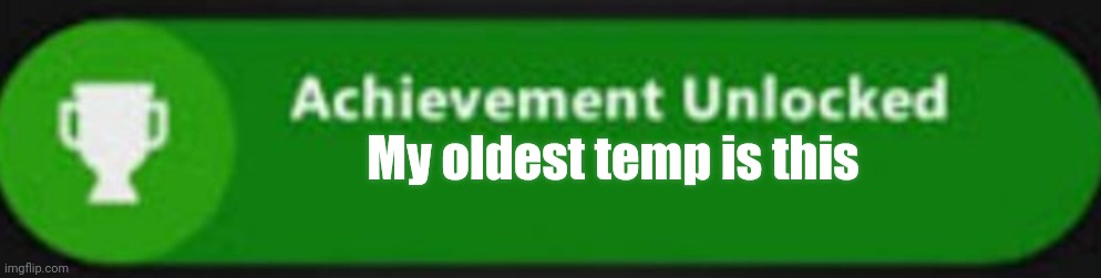 My oldest temp is this | made w/ Imgflip meme maker