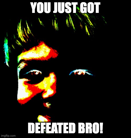 the one you shouldn't have killed | YOU JUST GOT DEFEATED BRO! | image tagged in the one you shouldn't have killed | made w/ Imgflip meme maker