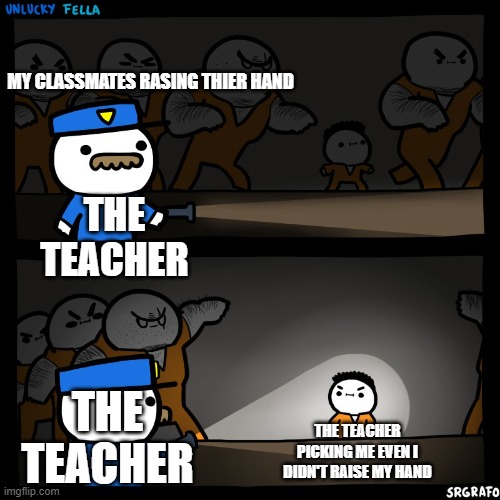 relatable | MY CLASSMATES RASING THIER HAND; THE TEACHER; THE TEACHER; THE TEACHER PICKING ME EVEN I DIDN'T RAISE MY HAND | image tagged in prison break,relatable,memes,school,teachers | made w/ Imgflip meme maker
