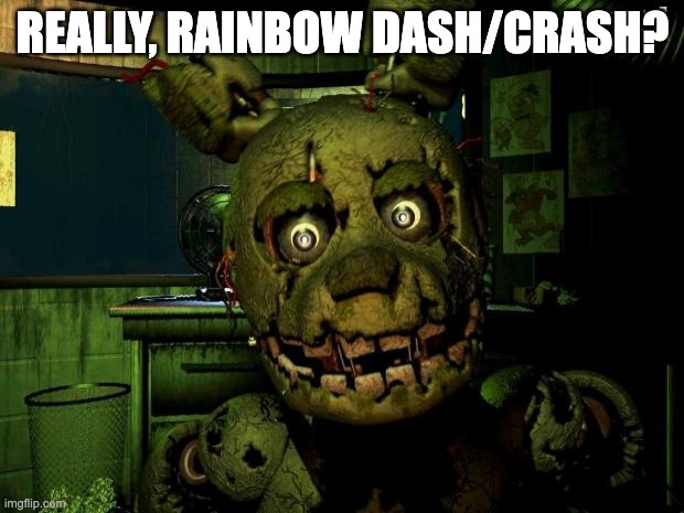 Springtrap MEME | REALLY, RAINBOW DASH/CRASH? | image tagged in springtrap meme | made w/ Imgflip meme maker