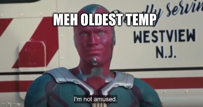 I’m not amused vision | MEH OLDEST TEMP | image tagged in i m not amused vision | made w/ Imgflip meme maker