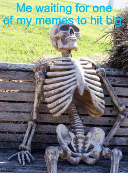 Waiting Skeleton |  Me waiting for one of my memes to hit big: | image tagged in memes,waiting skeleton | made w/ Imgflip meme maker