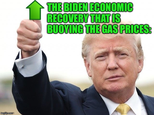 Trump approves of the Biden economic recovery - because he is a REAL AMERICAN who wants the BEST FOR US. | THE BIDEN ECONOMIC RECOVERY THAT IS BUOYING THE GAS PRICES: | image tagged in trump upvote | made w/ Imgflip meme maker