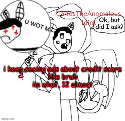 . | i keep seeing ads about credit score
like bruh
im what, 12 almost | made w/ Imgflip meme maker