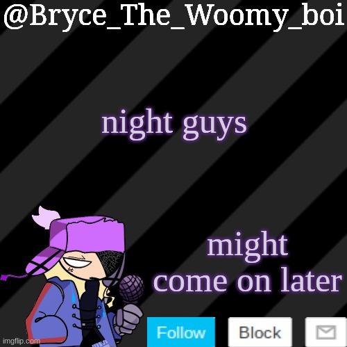 Bryce_The_Woomy_boi darkmode | night guys; might come on later | image tagged in bryce_the_woomy_boi darkmode | made w/ Imgflip meme maker