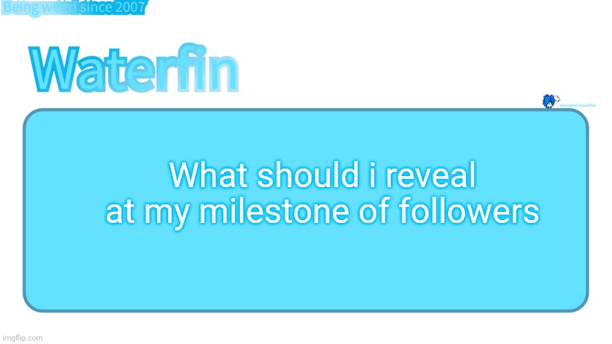 waterfins template | What should i reveal at my milestone of followers | image tagged in waterfins template | made w/ Imgflip meme maker
