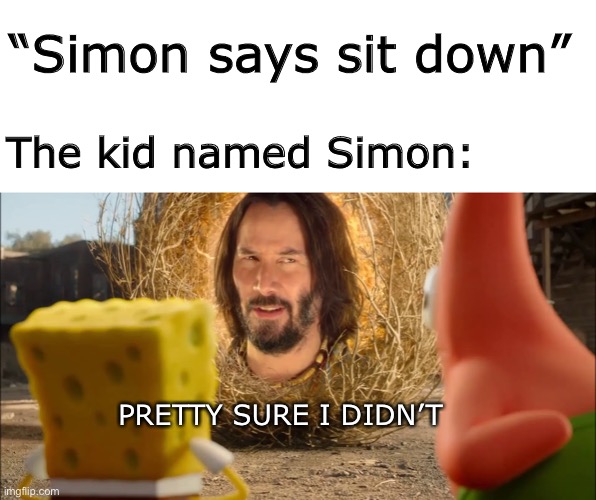 E | “Simon says sit down”; The kid named Simon:; PRETTY SURE I DIDN’T | image tagged in blank white template,im pretty sure it doesnt,memes,funny,not really a gif | made w/ Imgflip meme maker