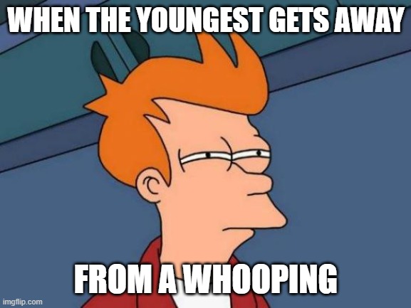 youngest child series | WHEN THE YOUNGEST GETS AWAY; FROM A WHOOPING | image tagged in memes,futurama fry | made w/ Imgflip meme maker