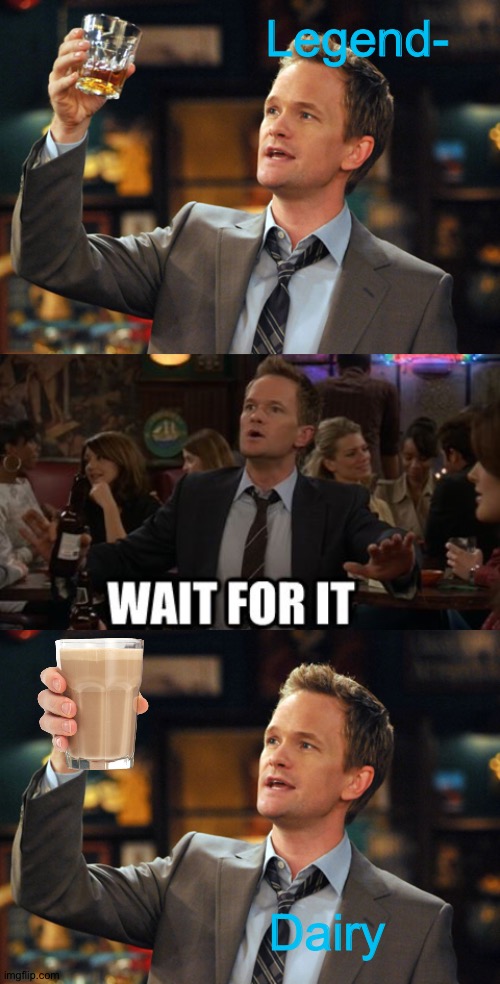  Legend-; Dairy | image tagged in barney stinson drinks,wait for it | made w/ Imgflip meme maker