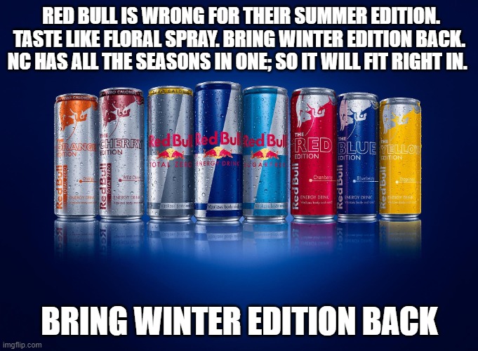 red bull | RED BULL IS WRONG FOR THEIR SUMMER EDITION. TASTE LIKE FLORAL SPRAY. BRING WINTER EDITION BACK. NC HAS ALL THE SEASONS IN ONE; SO IT WILL FIT RIGHT IN. BRING WINTER EDITION BACK | image tagged in red bull | made w/ Imgflip meme maker