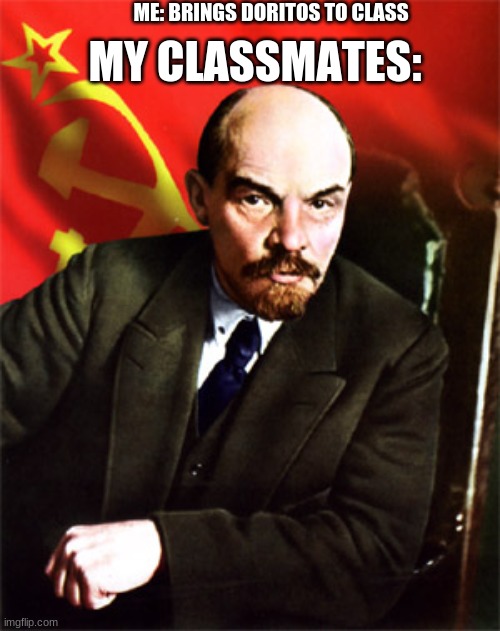 from DOR "I" TOS to DOR "OUR" TOS | ME: BRINGS DORITOS TO CLASS; MY CLASSMATES: | image tagged in lenin | made w/ Imgflip meme maker