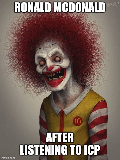 BROUGHT OUT THE WICKED | RONALD MCDONALD; AFTER LISTENING TO ICP | image tagged in ronald mcdonald,icp,mcdonalds | made w/ Imgflip meme maker