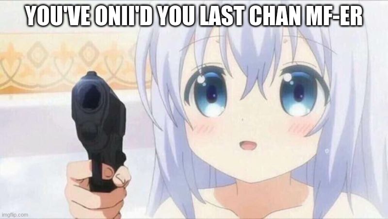 Onii chan | YOU'VE ONII'D YOU LAST CHAN MF-ER | image tagged in onii chan | made w/ Imgflip meme maker