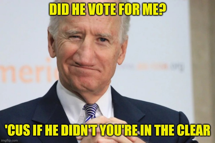 DID HE VOTE FOR ME? 'CUS IF HE DIDN'T YOU'RE IN THE CLEAR | made w/ Imgflip meme maker
