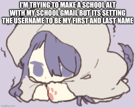 Toby | I'M TRYING TO MAKE A SCHOOL ALT WITH MY SCHOOL GMAIL BUT ITS SETTING THE USERNAME TO BE MY FIRST AND LAST NAME | image tagged in toby | made w/ Imgflip meme maker