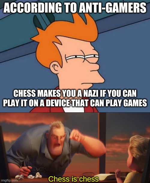 ACCORDING TO ANTI-GAMERS; CHESS MAKES YOU A NAZI IF YOU CAN PLAY IT ON A DEVICE THAT CAN PLAY GAMES; Chess is chess | image tagged in memes,futurama fry,math is math | made w/ Imgflip meme maker