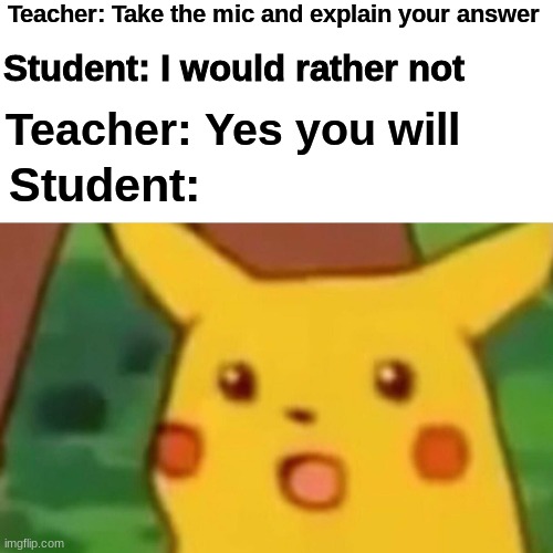 My Life in Zoom | Teacher: Take the mic and explain your answer; Student: I would rather not; Teacher: Yes you will; Student: | image tagged in memes,surprised pikachu,this is my life | made w/ Imgflip meme maker
