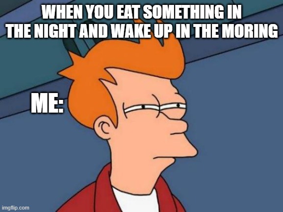 Futurama Fry Meme | WHEN YOU EAT SOMETHING IN THE NIGHT AND WAKE UP IN THE MORING; ME: | image tagged in memes,futurama fry | made w/ Imgflip meme maker