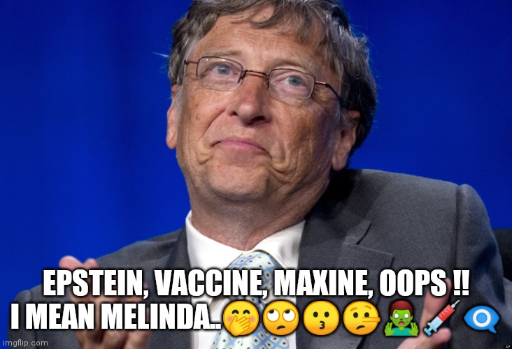 Bill and Epstein | EPSTEIN, VACCINE, MAXINE, OOPS !! I MEAN MELINDA..🤭🙄😗🤥🧟‍♂️💉👁️‍🗨️ | image tagged in bill gates | made w/ Imgflip meme maker